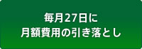 毎月27日に月額費用の引き落とし