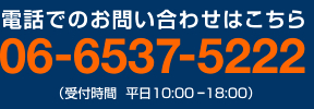 電話でのお問い合わせはこちら 06-6537-5222（受付時間  平日10:00 ー18:00）