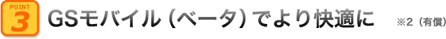 GSモバイル（ベータ）でより快適に※2（有償）