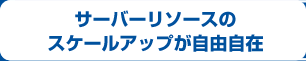 サーバーリソースのスケールアップが自由自在