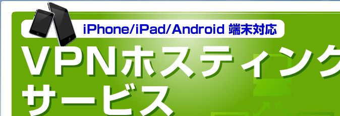 iPhone/iPad/Android端末対応 VPNホスティングサービス