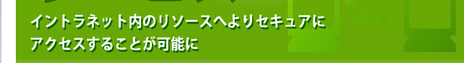 イントラネット内のリソースへよりセキュアにアクセスすることが可能に